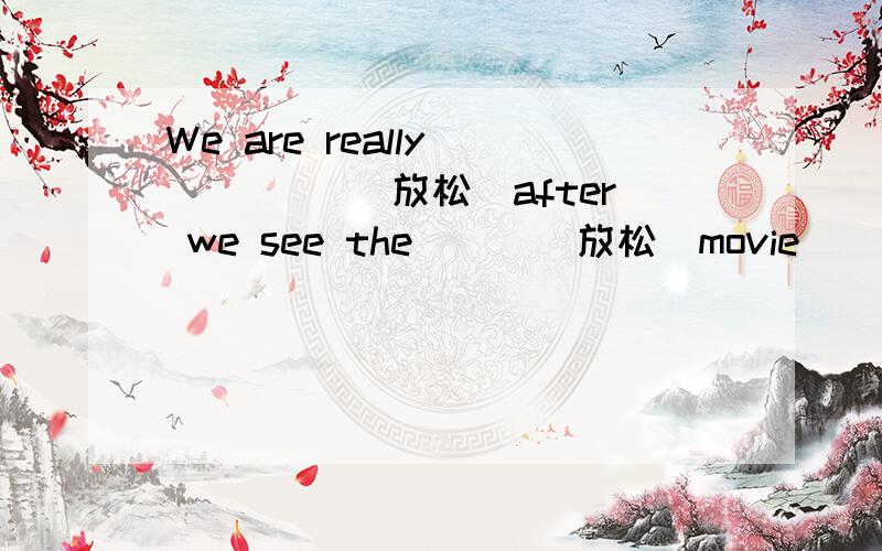 We are really ____ (放松)after we see the___(放松)movie
