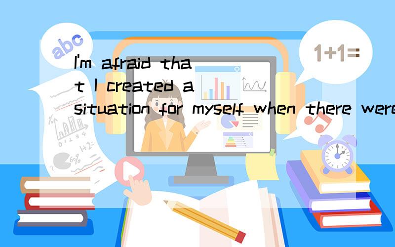 I'm afraid that I created a situation for myself when there were...I'm afraid that I created a situation for myself when there were several reasons for error,which is not recommended.