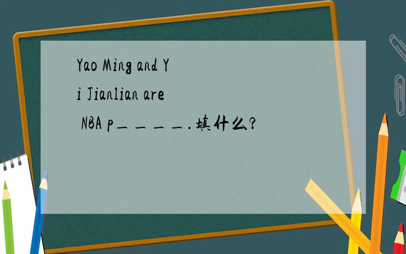 Yao Ming and Yi Jianlian are NBA p____.填什么?
