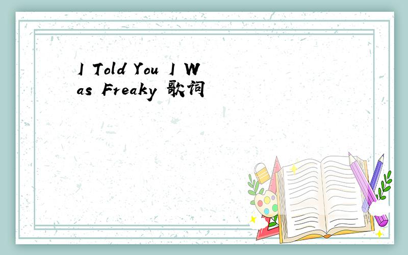 I Told You I Was Freaky 歌词