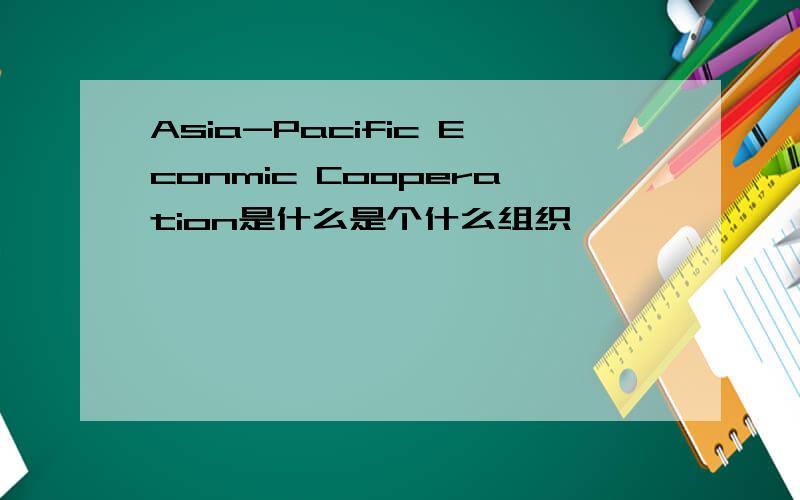 Asia-Pacific Econmic Cooperation是什么是个什么组织