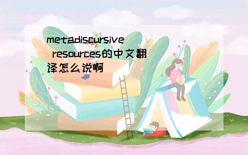 metadiscursive resources的中文翻译怎么说啊