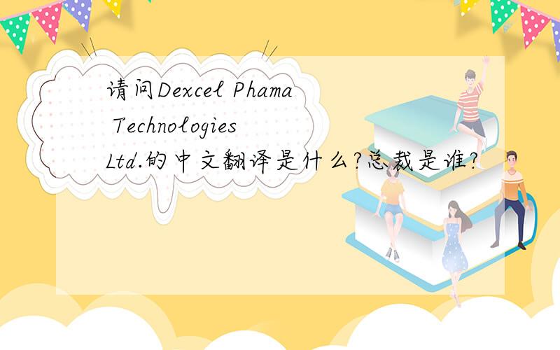 请问Dexcel Phama Technologies Ltd.的中文翻译是什么?总裁是谁?