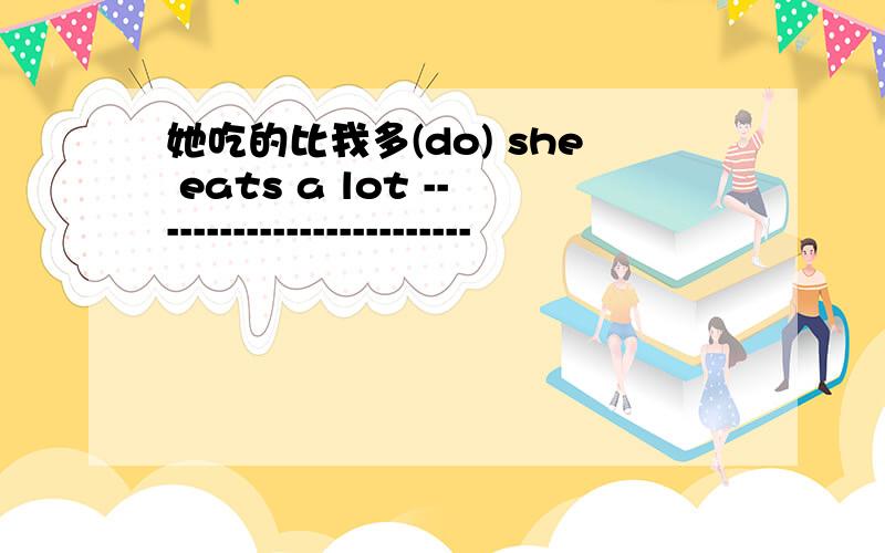 她吃的比我多(do) she eats a lot -------------------------