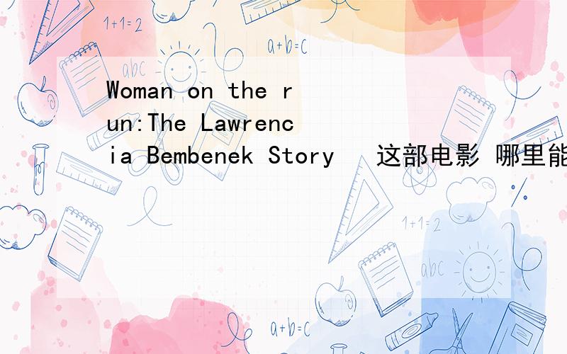 Woman on the run:The Lawrencia Bembenek Story   这部电影 哪里能看到 给下地址 谢谢