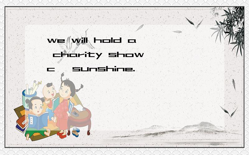 we will hold a charity show c— sunshine.