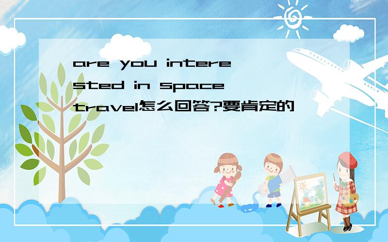 are you interested in space travel怎么回答?要肯定的