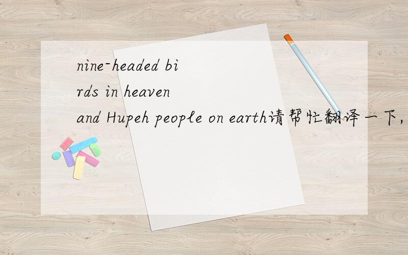 nine-headed birds in heaven and Hupeh people on earth请帮忙翻译一下,