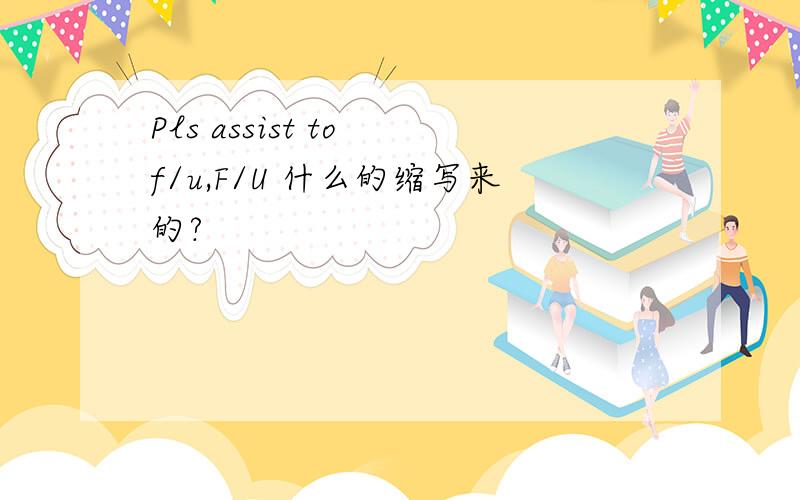 Pls assist to f/u,F/U 什么的缩写来的?