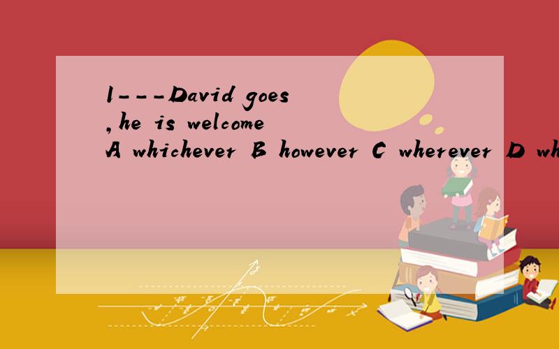 1---David goes,he is welcomeA whichever B however C wherever D whatever