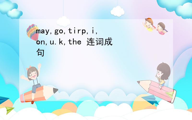 may,go,tirp,i,on,u.k,the 连词成句