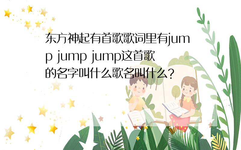 东方神起有首歌歌词里有jump jump jump这首歌的名字叫什么歌名叫什么?