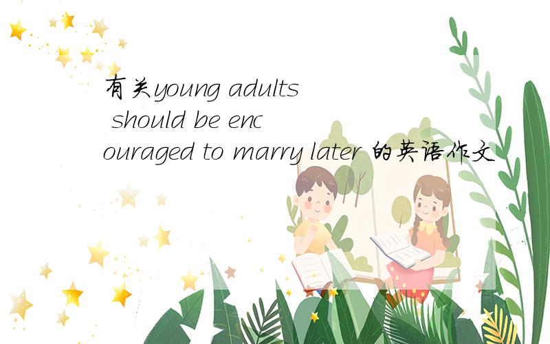 有关young adults should be encouraged to marry later 的英语作文