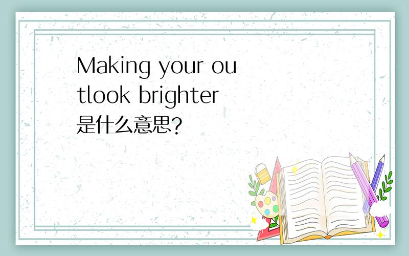 Making your outlook brighter是什么意思?