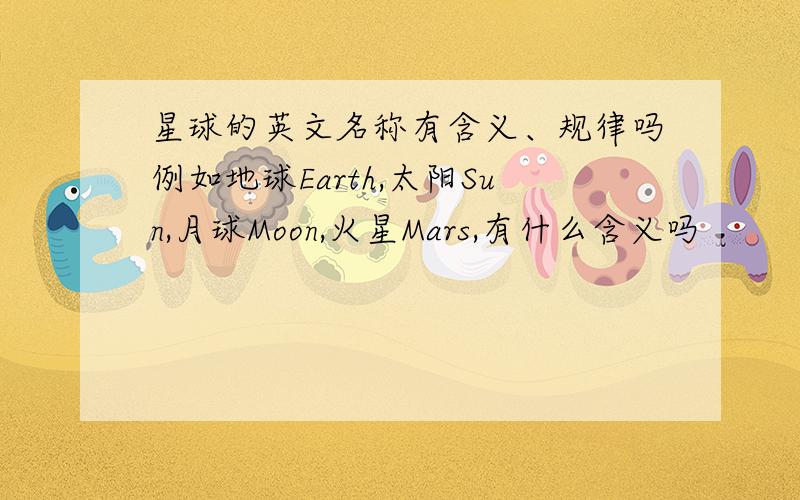 星球的英文名称有含义、规律吗例如地球Earth,太阳Sun,月球Moon,火星Mars,有什么含义吗