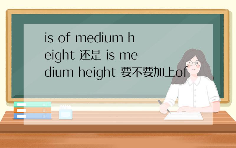 is of medium height 还是 is medium height 要不要加上of