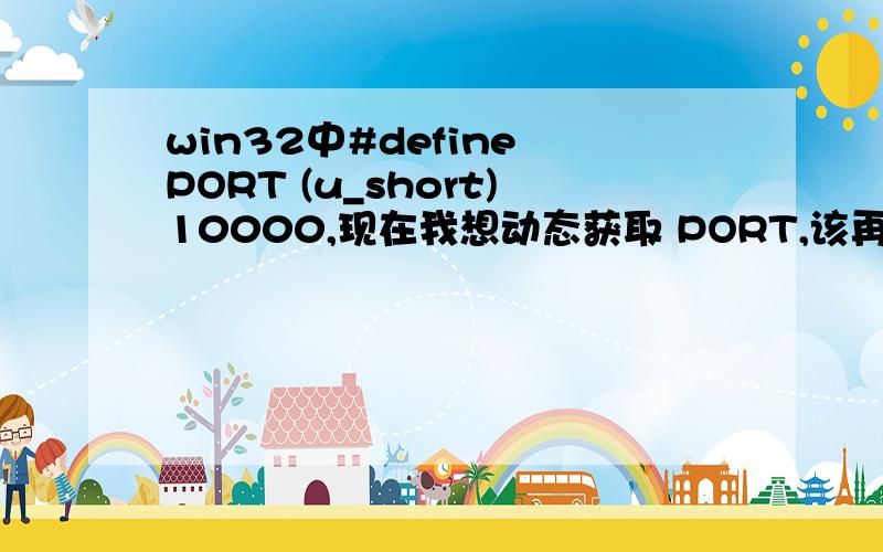 win32中#define PORT (u_short)10000,现在我想动态获取 PORT,该再怎么定义PORT,