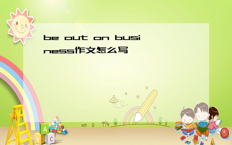 be out on business作文怎么写