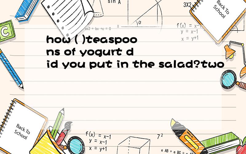 how ( )teaspoons of yogurt did you put in the salad?two
