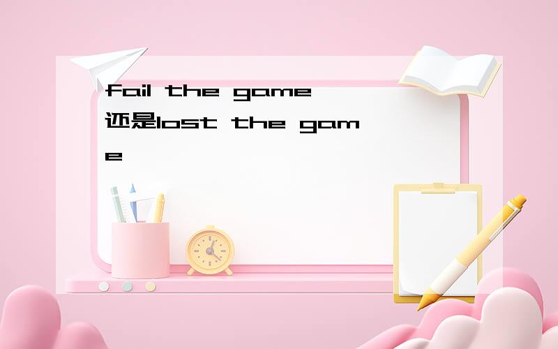 fail the game 还是lost the game