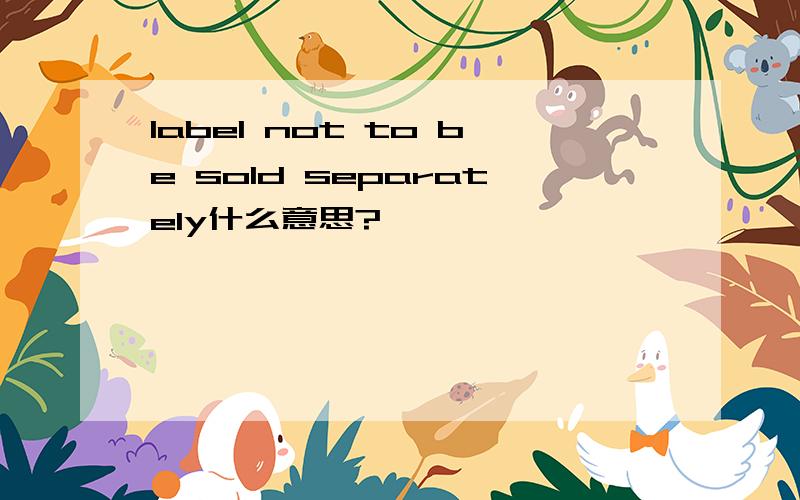 label not to be sold separately什么意思?