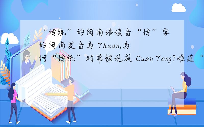 “传统”的闽南语读音“传”字的闽南发音为 Thuan,为何“传统”时常被说成 Cuan Tong?难道“传”字真的有两个发音?