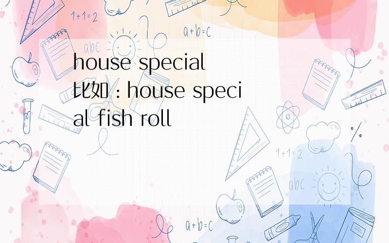 house special 比如：house special fish roll