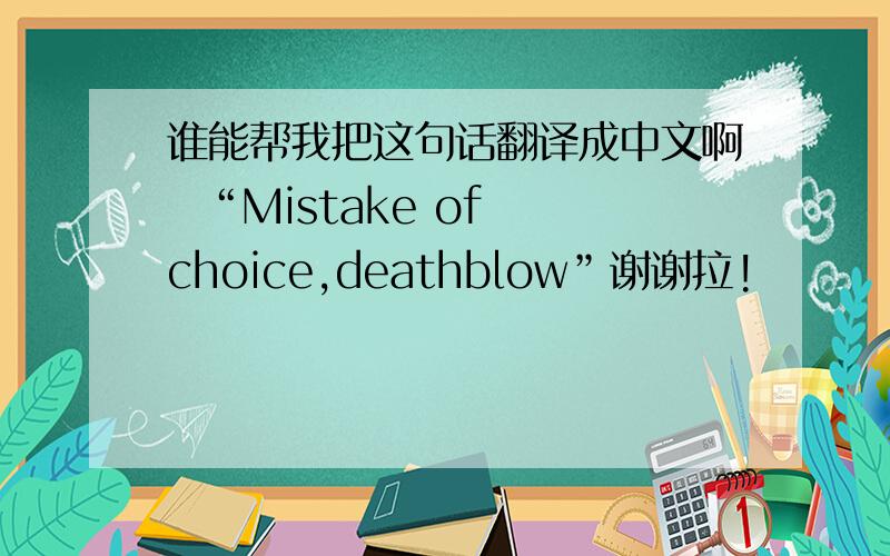 谁能帮我把这句话翻译成中文啊  “Mistake of choice,deathblow”谢谢拉!
