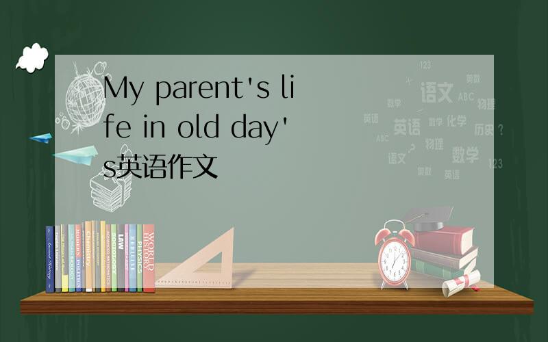 My parent's life in old day's英语作文