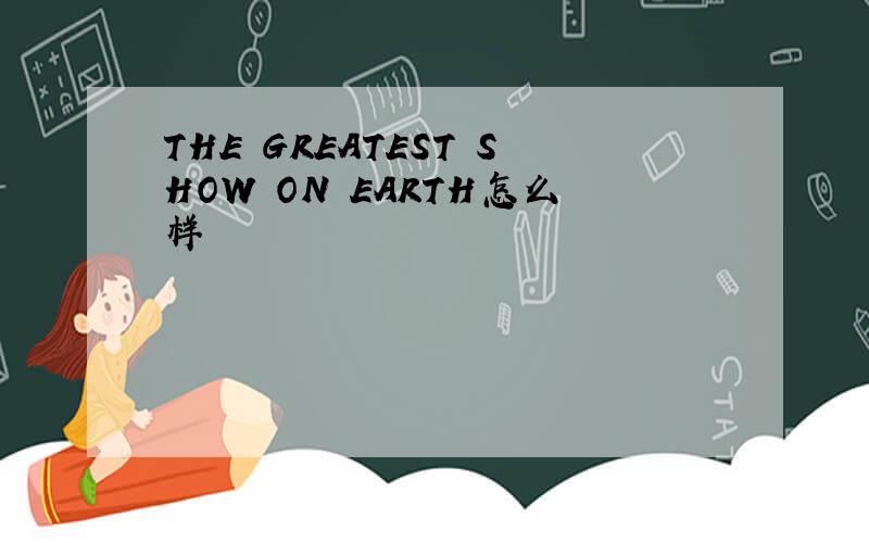 THE GREATEST SHOW ON EARTH怎么样