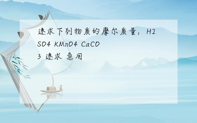 速求下列物质的摩尔质量：H2SO4 KMnO4 CaCO3 速求 急用