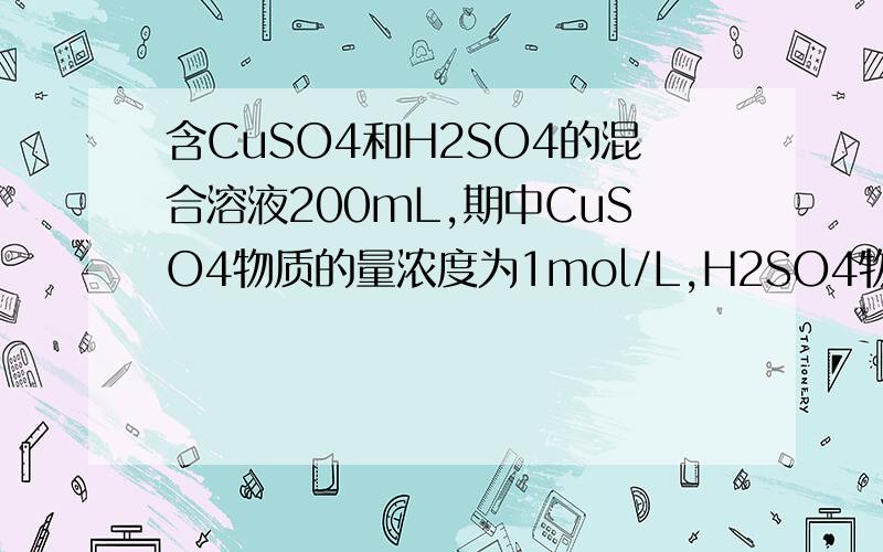 含CuSO4和H2SO4的混合溶液200mL,期中CuSO4物质的量浓度为1mol/L,H2SO4物质的量浓度为0.5mol/L,若用此溶忘了。