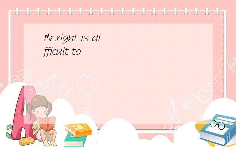 Mr.right is difficult to