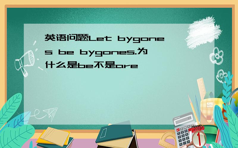 英语问题Let bygones be bygones.为什么是be不是are