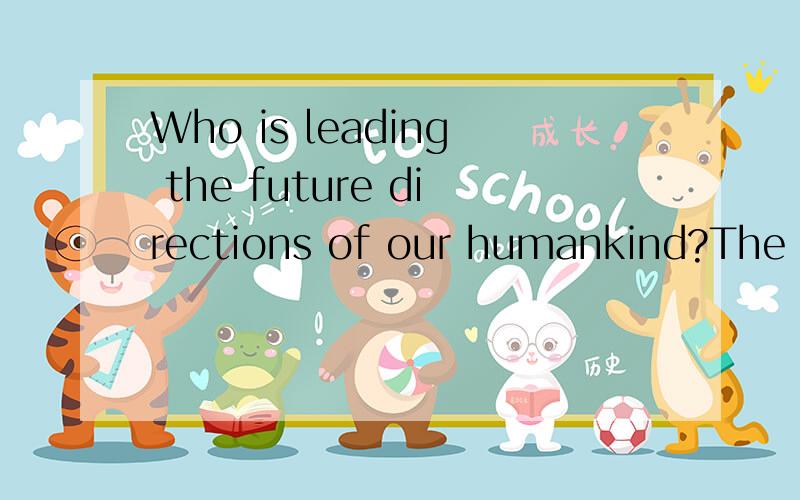 Who is leading the future directions of our humankind?The fashion designer?The technology reformer?The politicians?etc.