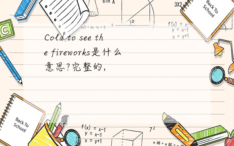 Cold to see the fireworks是什么意思?完整的,