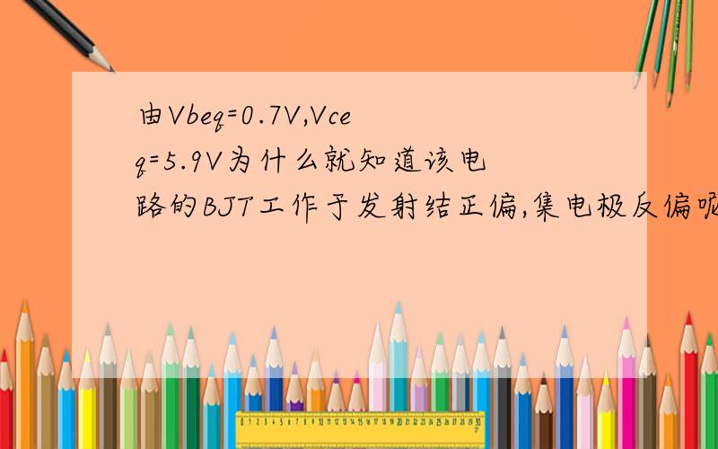 由Vbeq=0.7V,Vceq=5.9V为什么就知道该电路的BJT工作于发射结正偏,集电极反偏呢?
