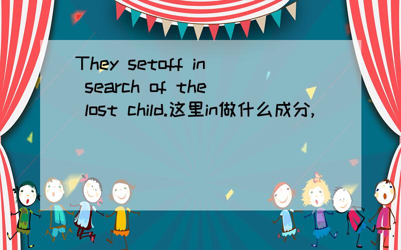They setoff in search of the lost child.这里in做什么成分,