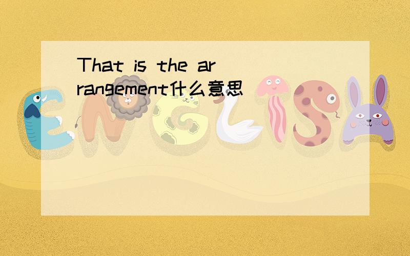 That is the arrangement什么意思