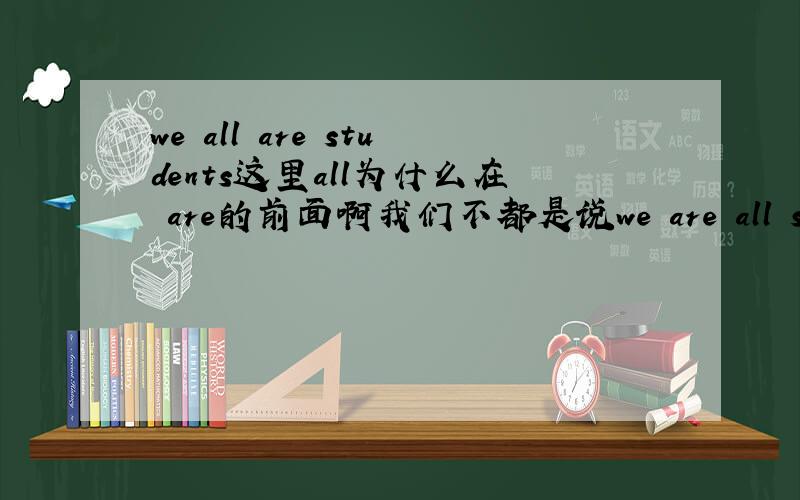 we all are students这里all为什么在 are的前面啊我们不都是说we are all students吗?
