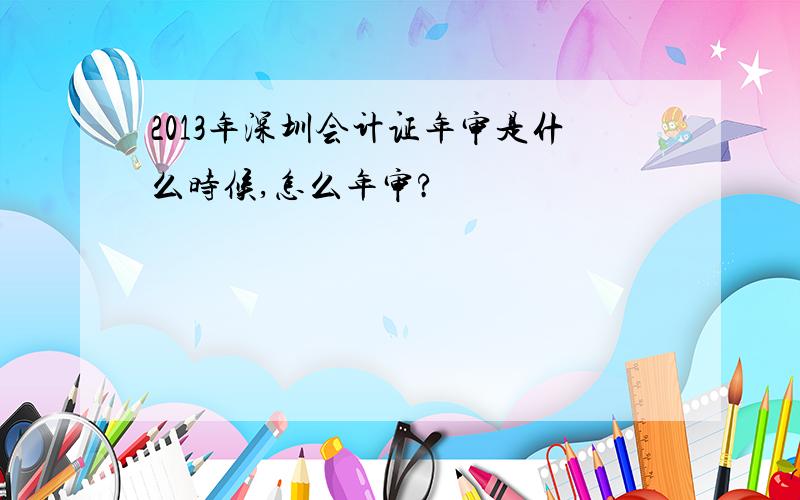 2013年深圳会计证年审是什么时候,怎么年审?