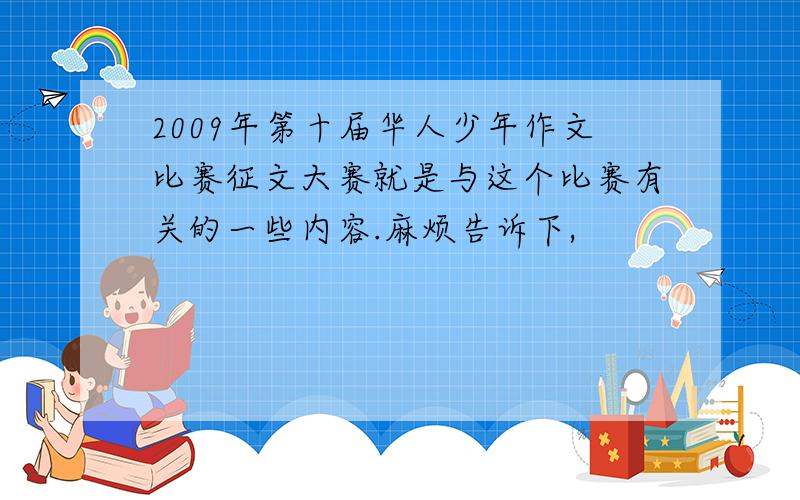 2009年第十届华人少年作文比赛征文大赛就是与这个比赛有关的一些内容.麻烦告诉下,