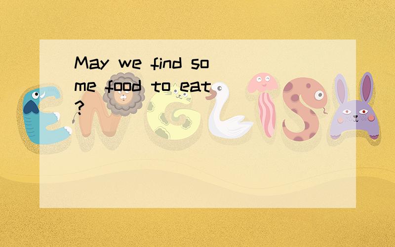 May we find some food to eat?