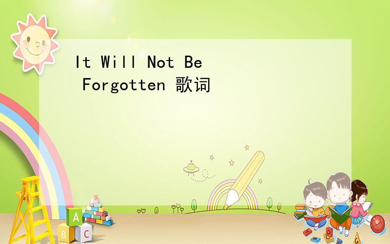 It Will Not Be Forgotten 歌词