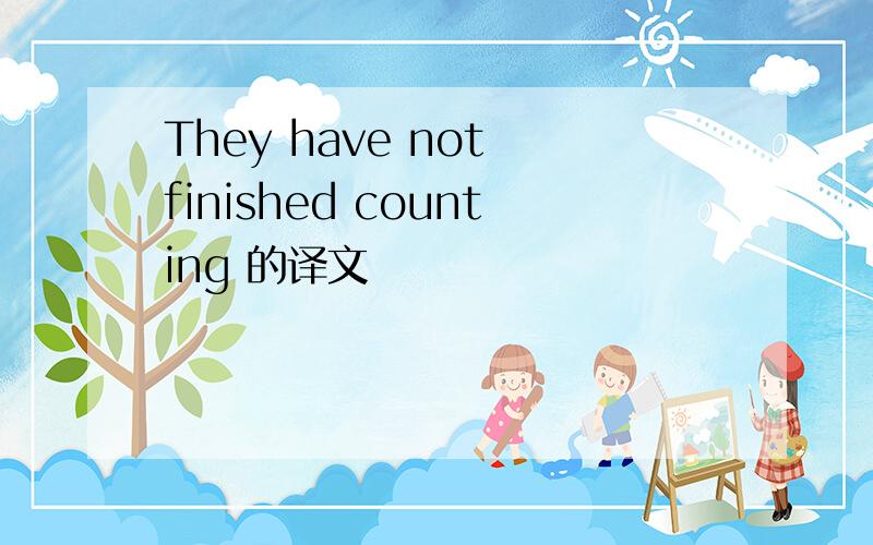 They have not finished counting 的译文