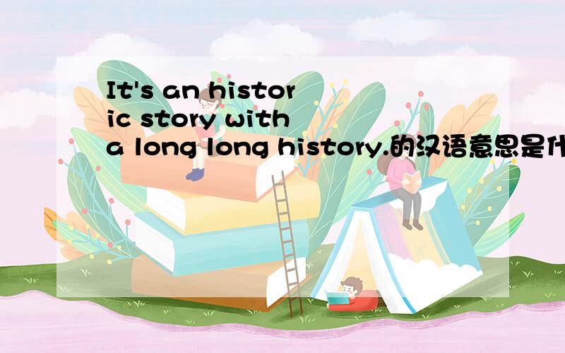 It's an historic story with a long long history.的汉语意思是什么?