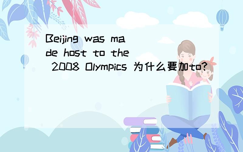 Beijing was made host to the 2008 Olympics 为什么要加to?