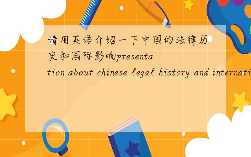 请用英语介绍一下中国的法律历史和国际影响presentation about chinese legal history and international influence