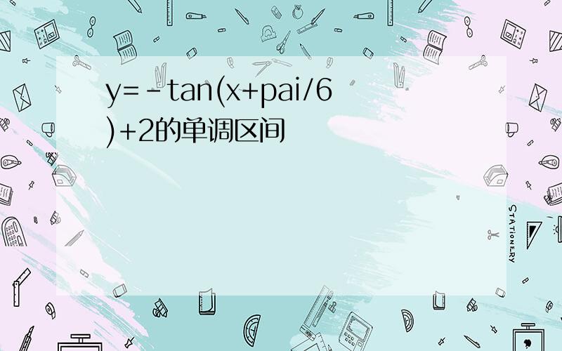 y=-tan(x+pai/6)+2的单调区间