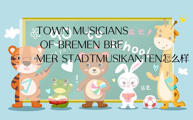 TOWN MUSICIANS OF BREMEN BREMER STADTMUSIKANTEN怎么样